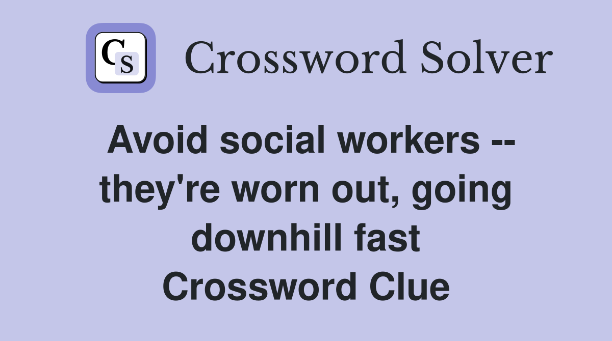 Avoid social workers -- they're worn out, going downhill fast Crossword Clue