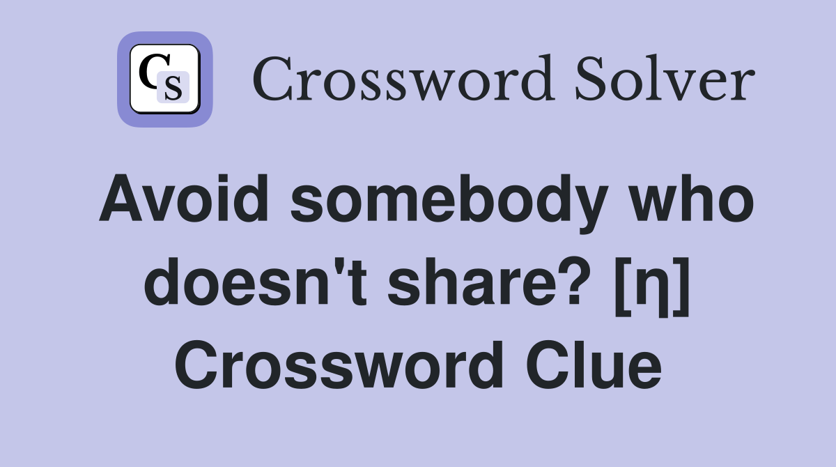 Avoid somebody who doesn't share? [η] Crossword Clue