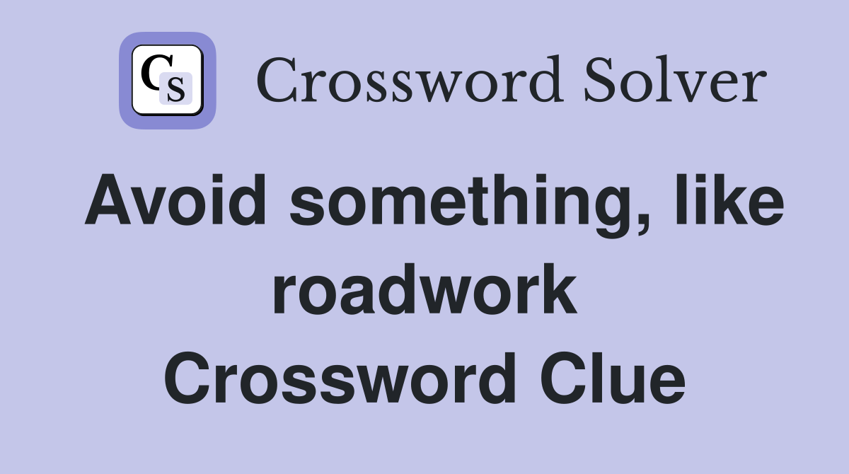 Avoid something, like roadwork Crossword Clue