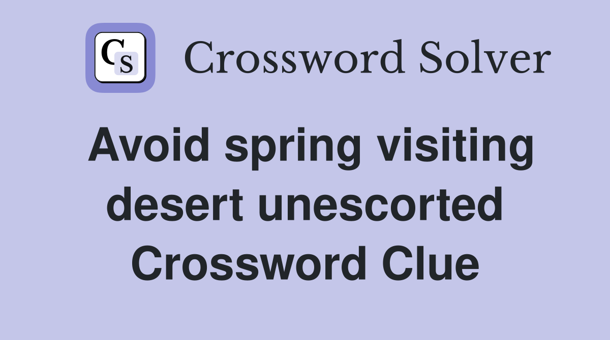 Avoid spring visiting desert unescorted Crossword Clue