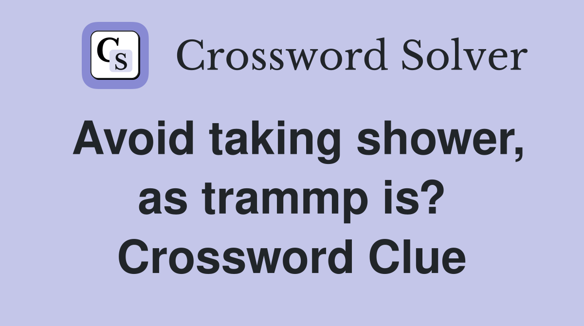 Avoid taking shower, as trammp is? Crossword Clue