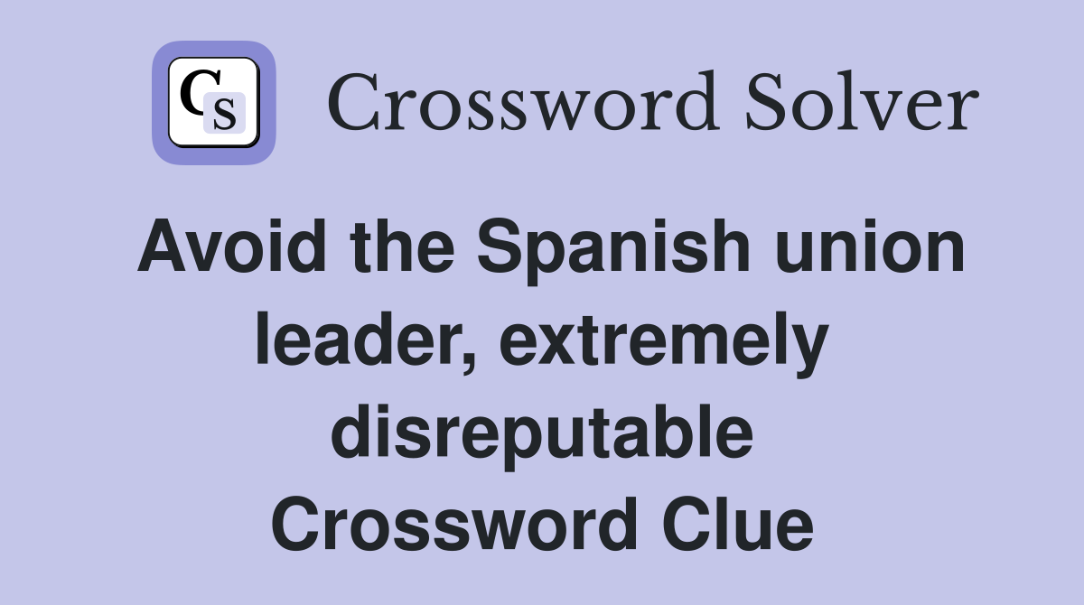 Avoid the Spanish union leader, extremely disreputable Crossword Clue