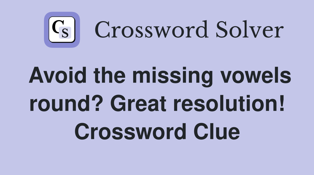 Avoid the missing vowels round? Great resolution! Crossword Clue