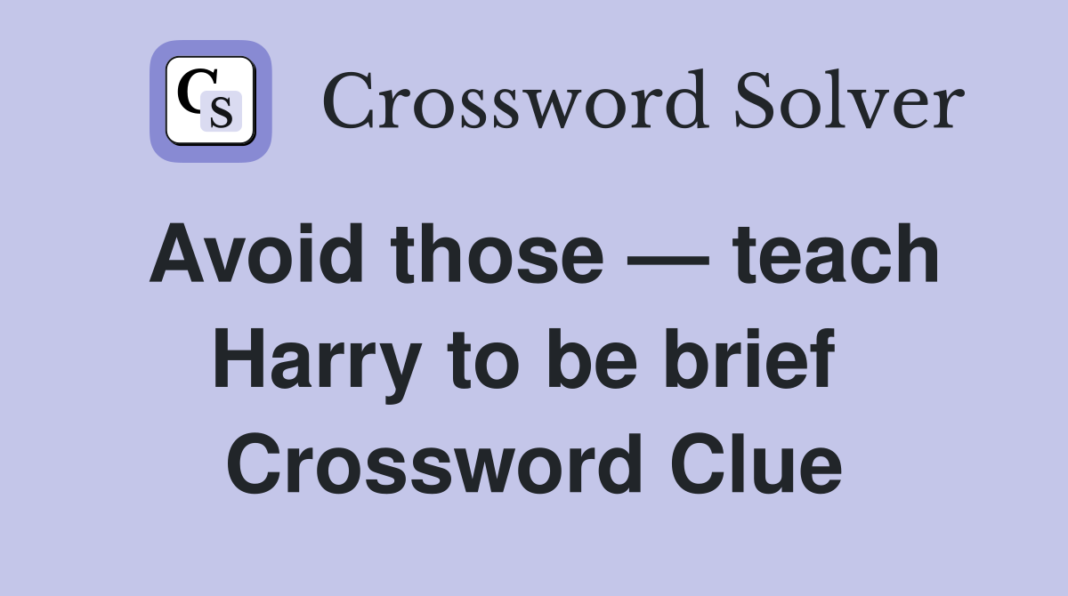 Avoid those — teach Harry to be brief  Crossword Clue
