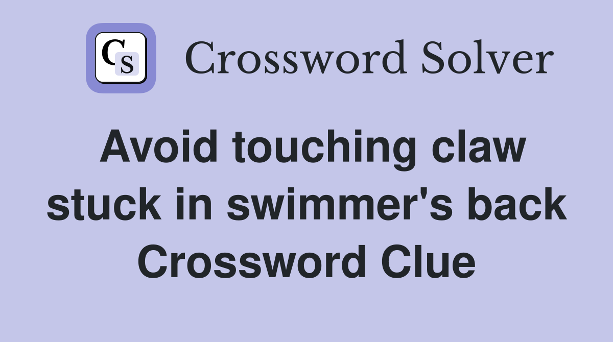 Avoid touching claw stuck in swimmer's back Crossword Clue