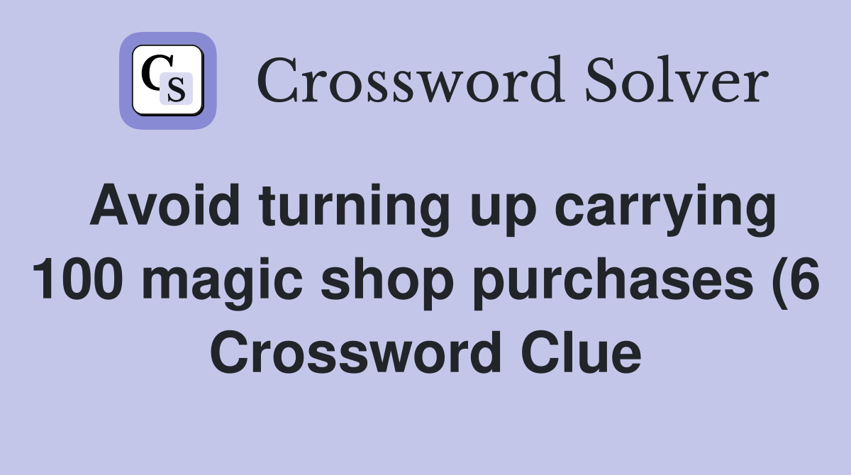 Avoid turning up carrying 100 magic shop purchases (6) Crossword Clue Avoid turning up carrying 100 magic shop purchases (6) Crossword Clue