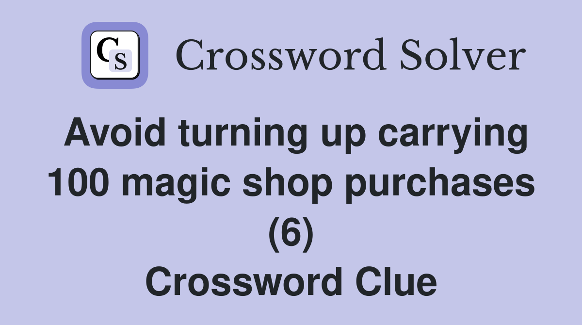 Avoid turning up carrying 100 magic shop purchases (6) Crossword Clue