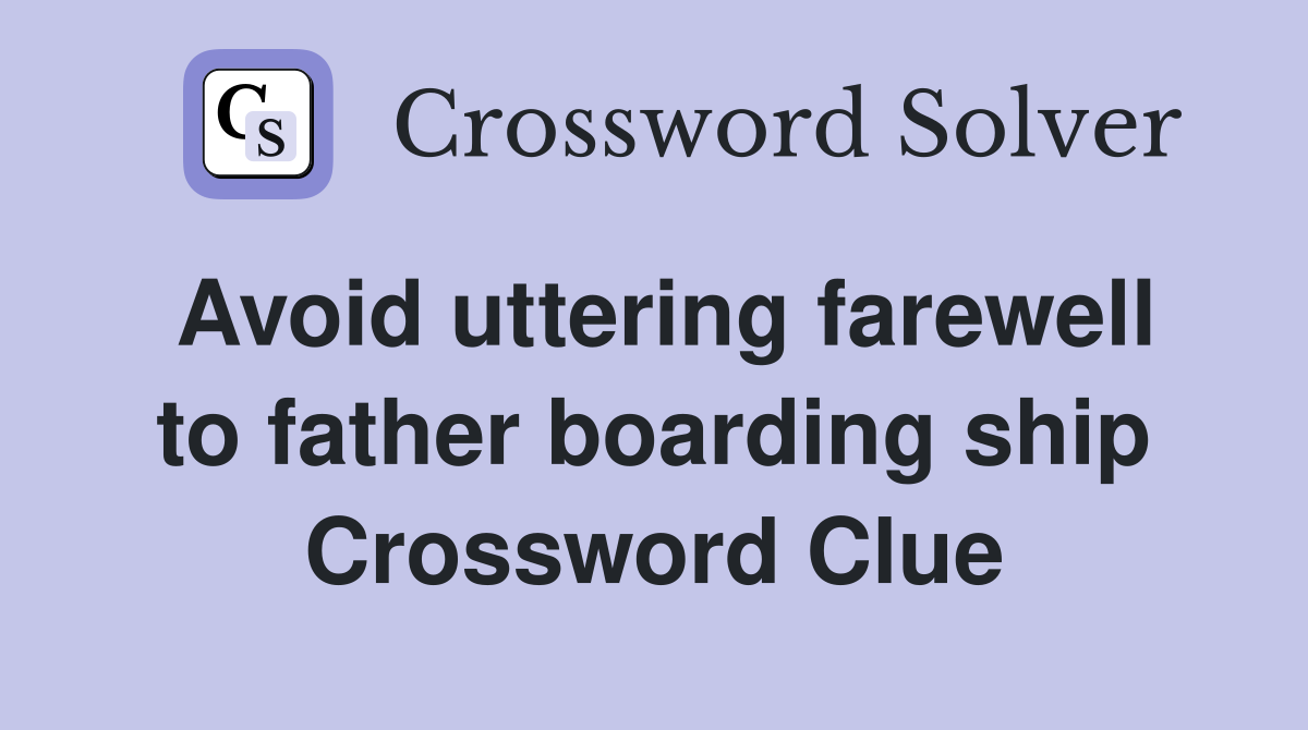 Avoid uttering farewell to father boarding ship Crossword Clue