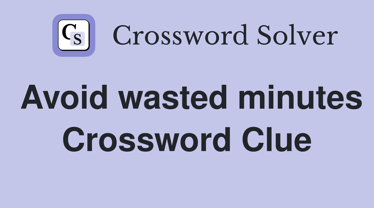 Avoid wasted minutes Crossword Clue