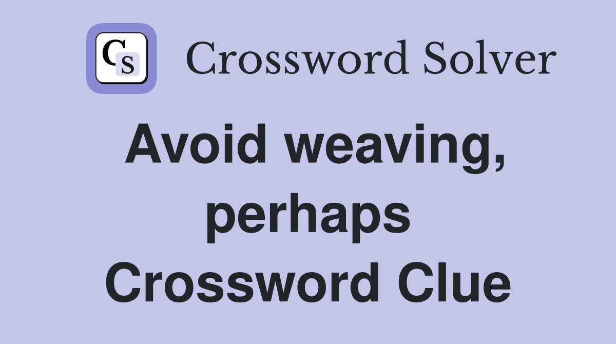 Avoid weaving, perhaps Crossword Clue