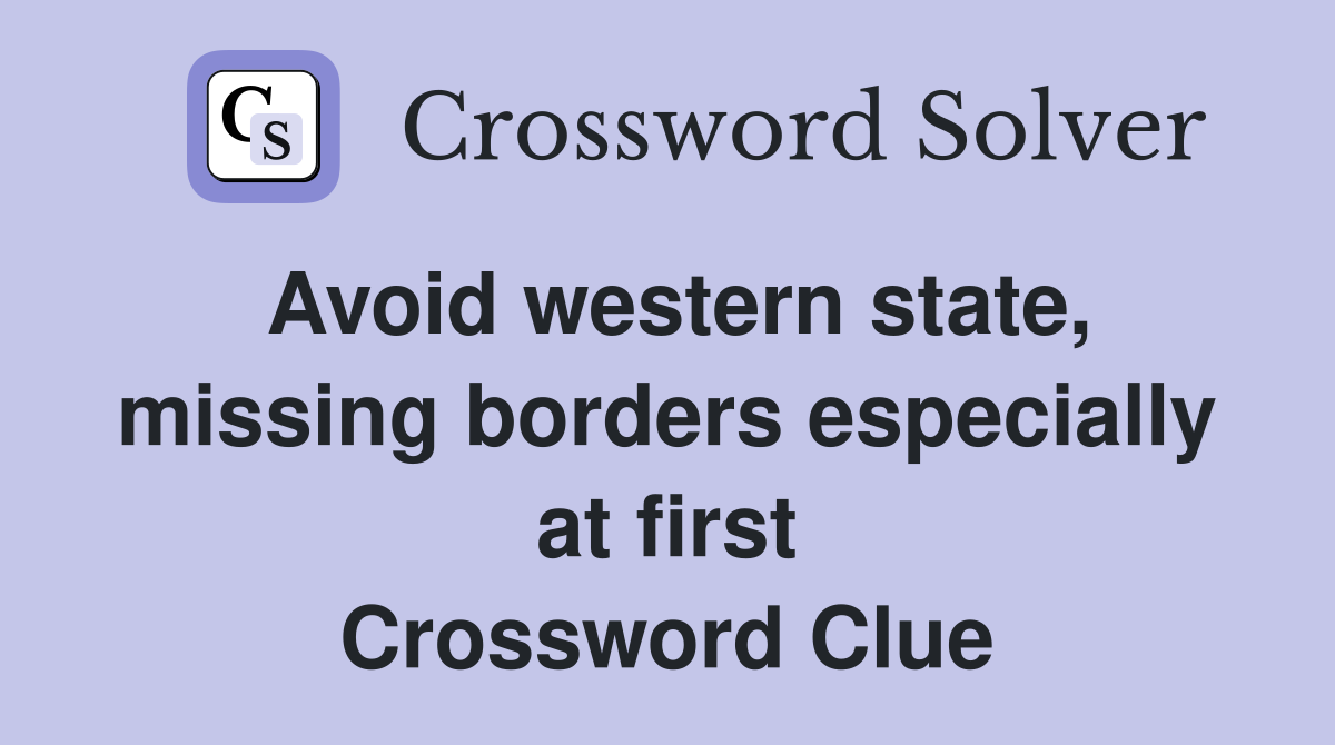 Avoid western state, missing borders especially at first Crossword Clue