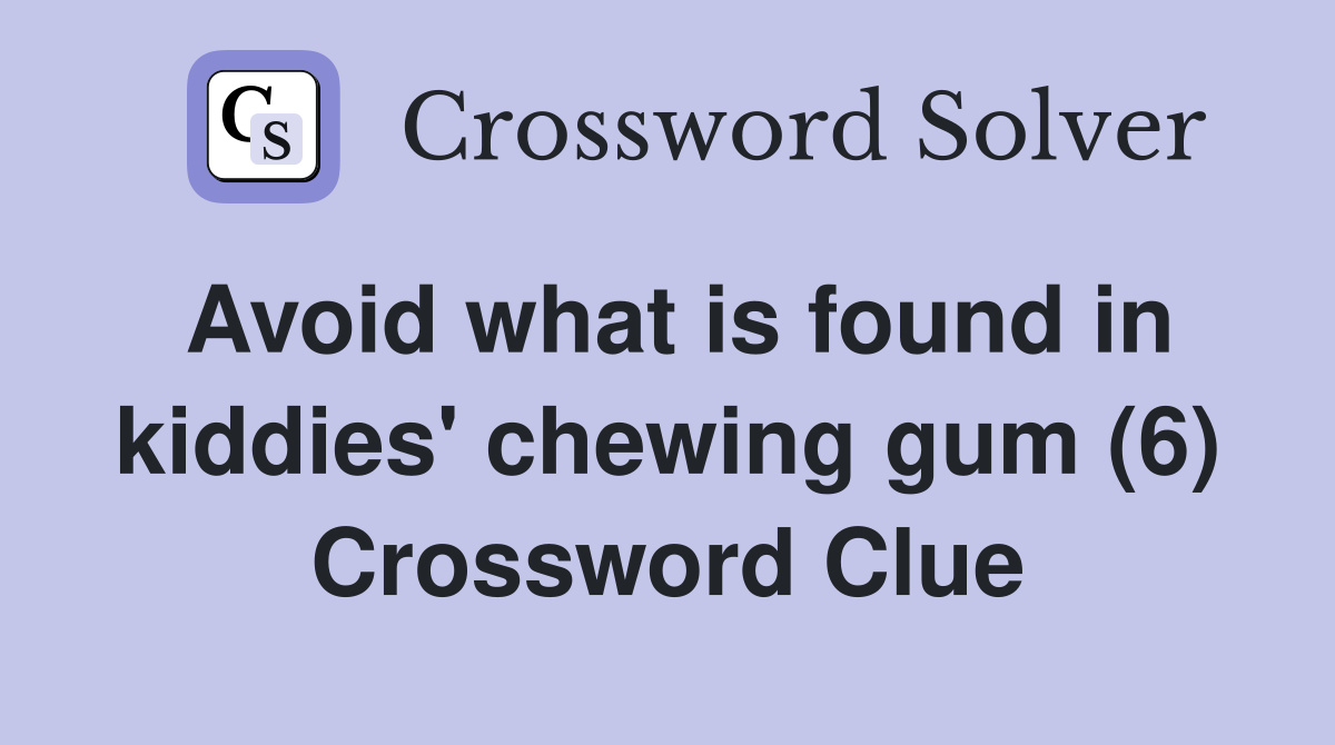 Avoid what is found in kiddies' chewing gum (6) Crossword Clue