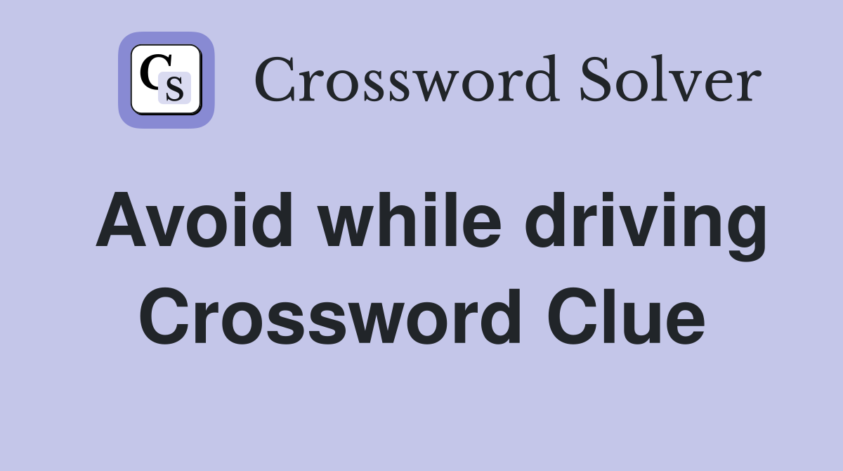 Avoid while driving Crossword Clue