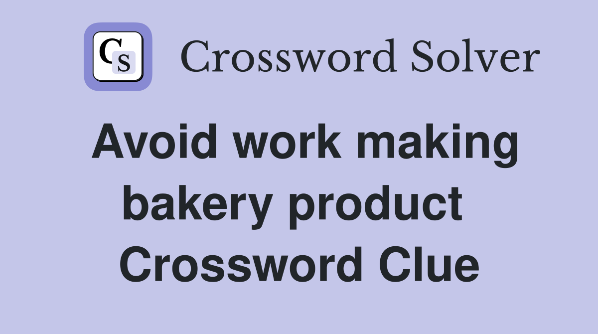 Avoid work making bakery product  Crossword Clue