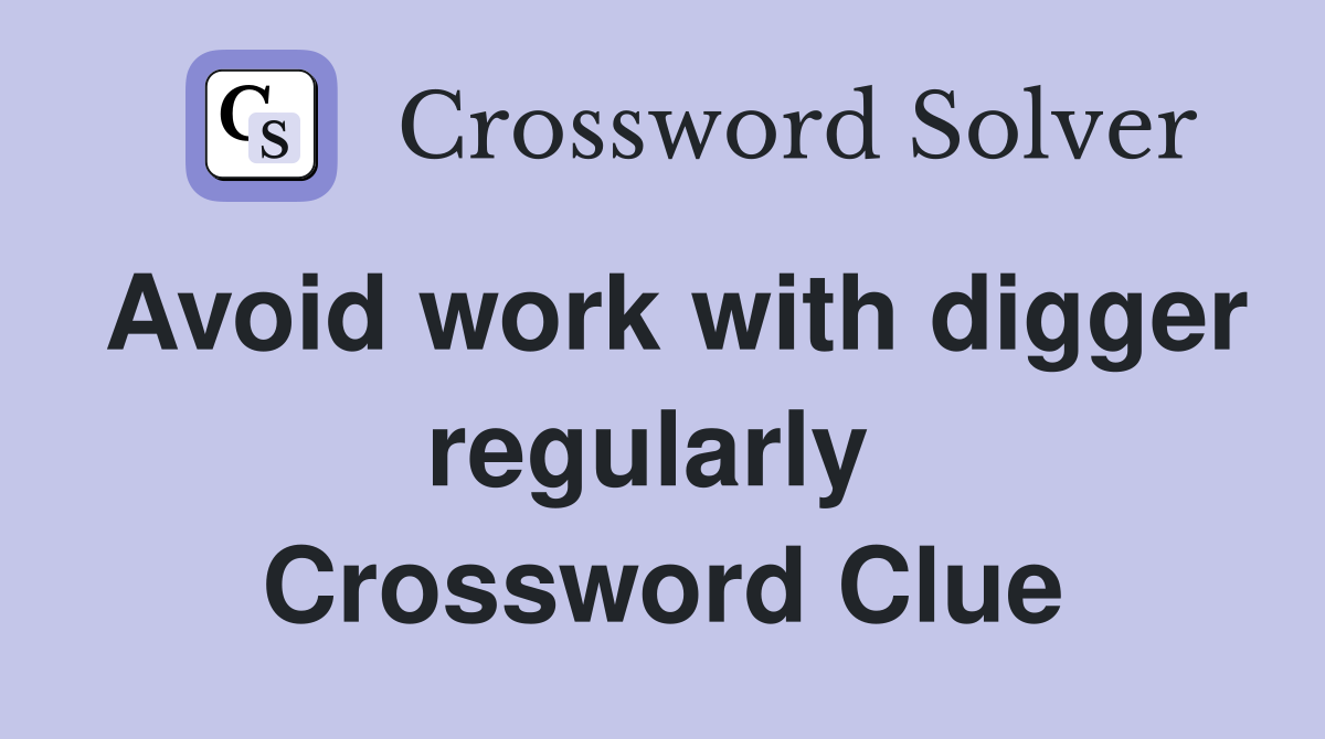Avoid work with digger regularly  Crossword Clue