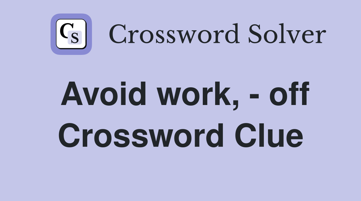 Avoid work, - off Crossword Clue