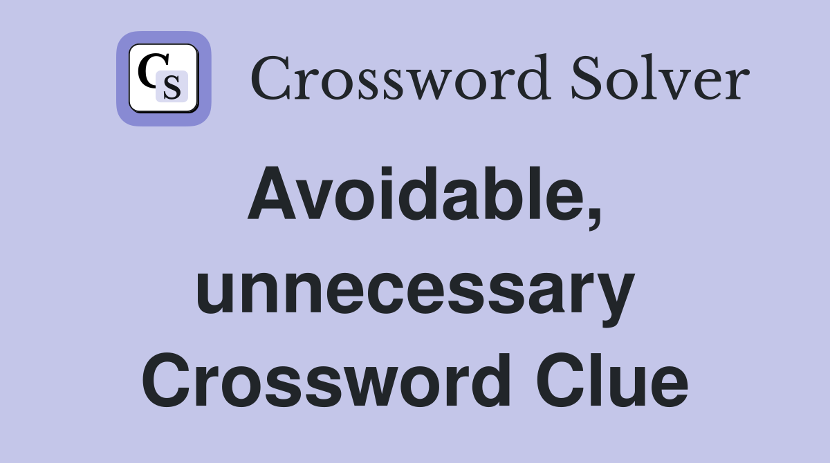 Avoidable, unnecessary Crossword Clue