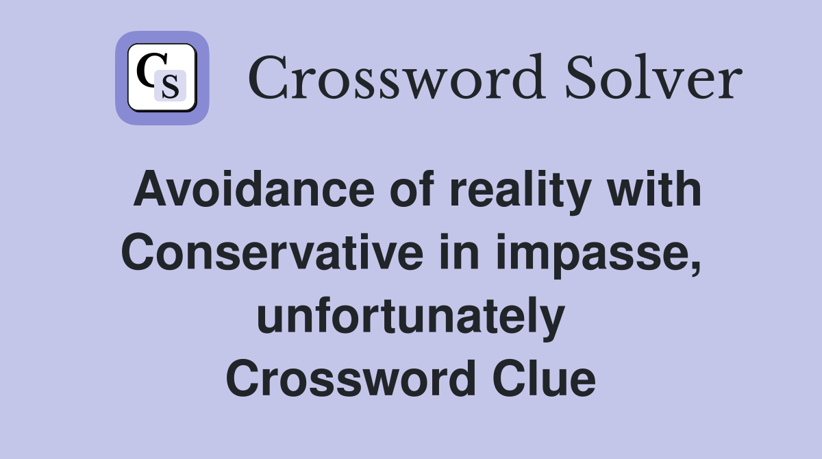 Avoidance of reality with Conservative in impasse, unfortunately Crossword Clue