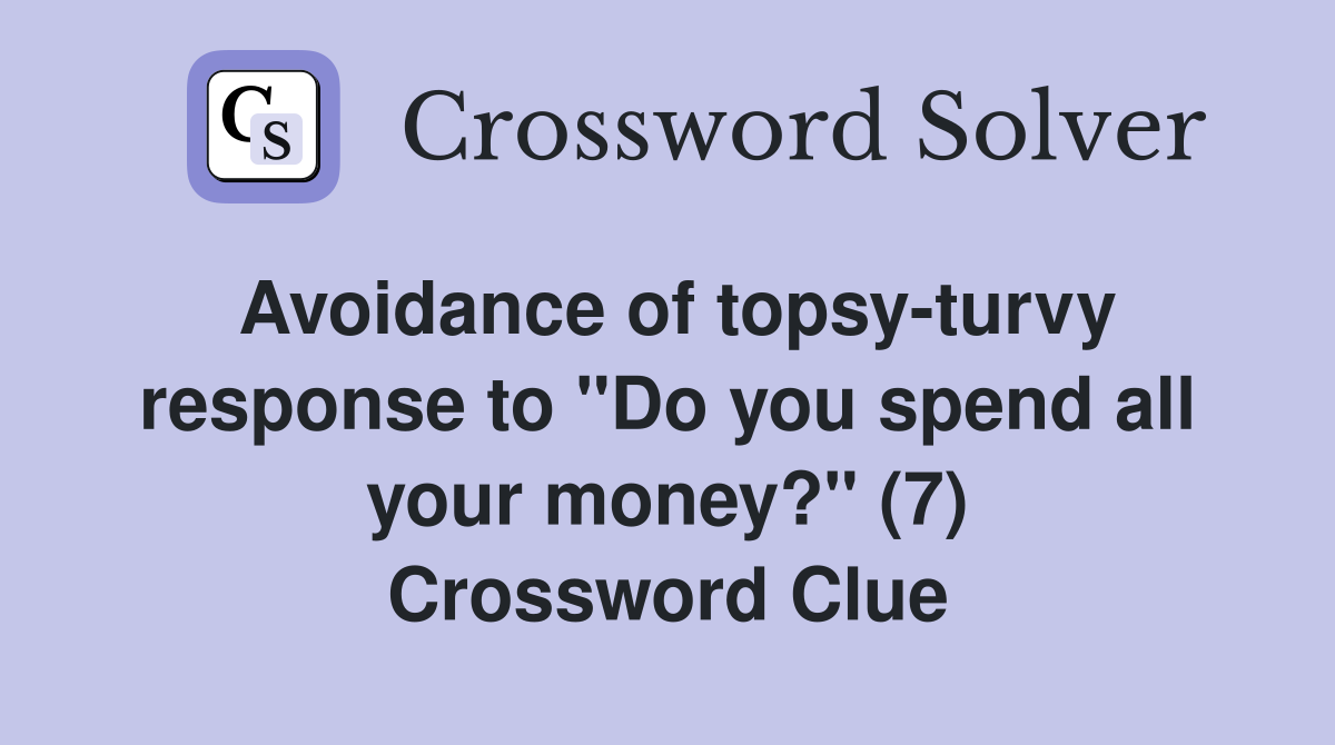 Avoidance of topsy-turvy response to "Do you spend all your money?" (7) Crossword Clue