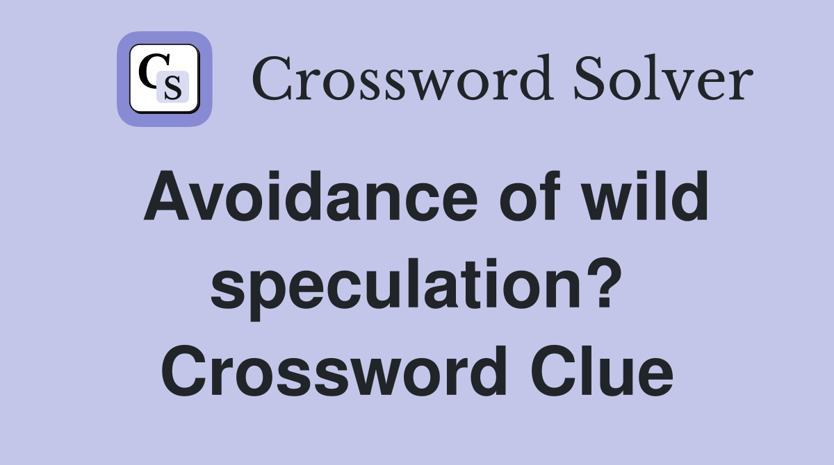Avoidance of wild speculation? Crossword Clue