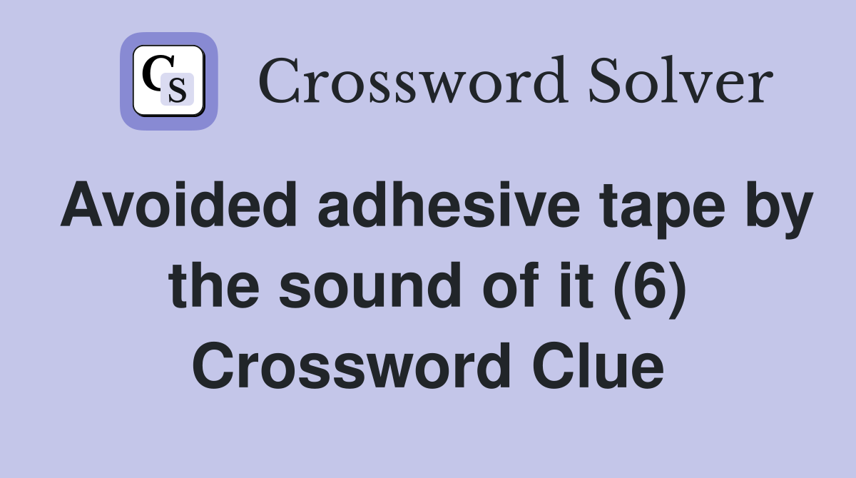 Avoided adhesive tape by the sound of it (6) Crossword Clue
