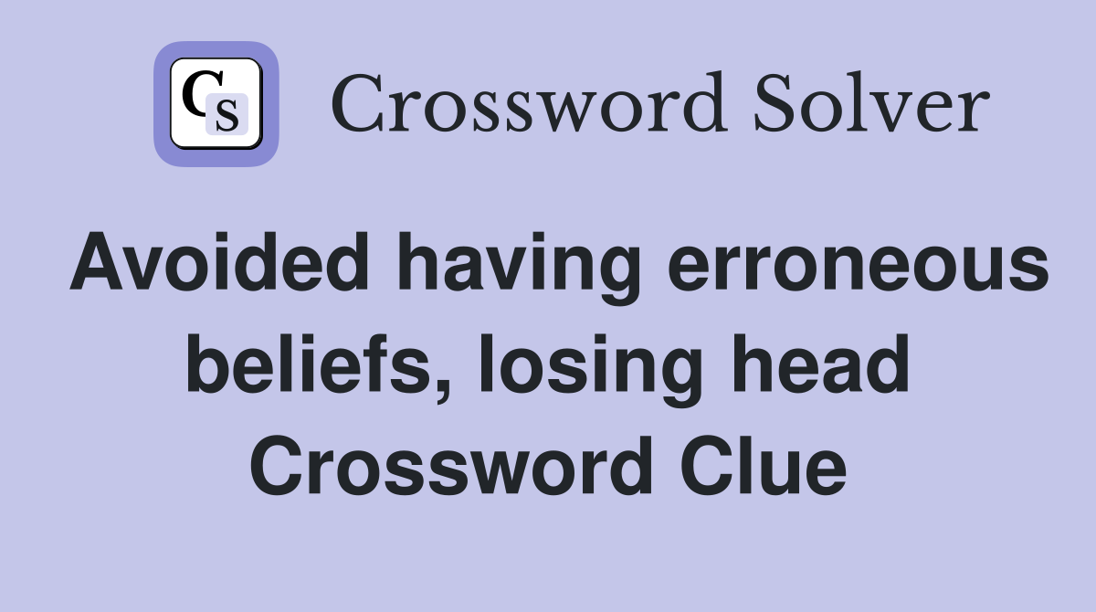 Avoided having erroneous beliefs, losing head Crossword Clue