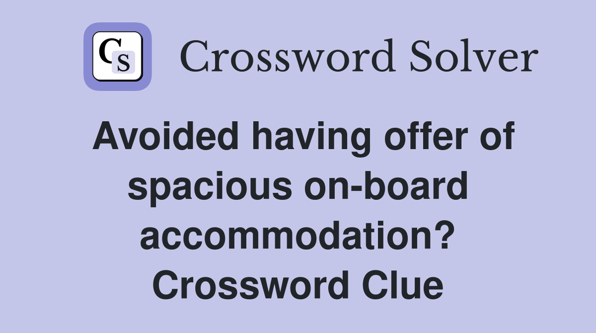 Avoided having offer of spacious on-board accommodation? Crossword Clue
