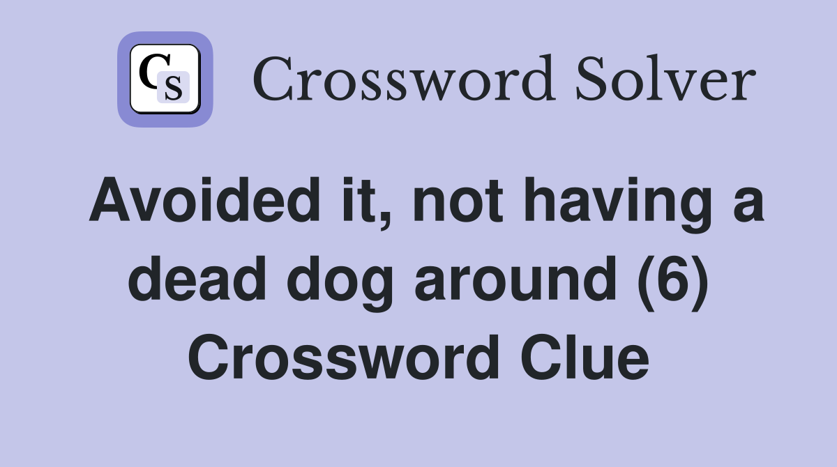 Avoided it, not having a dead dog around (6) Crossword Clue
