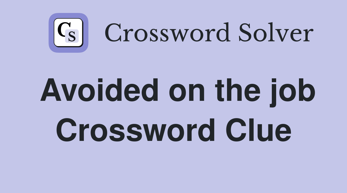 Avoided on the job Crossword Clue