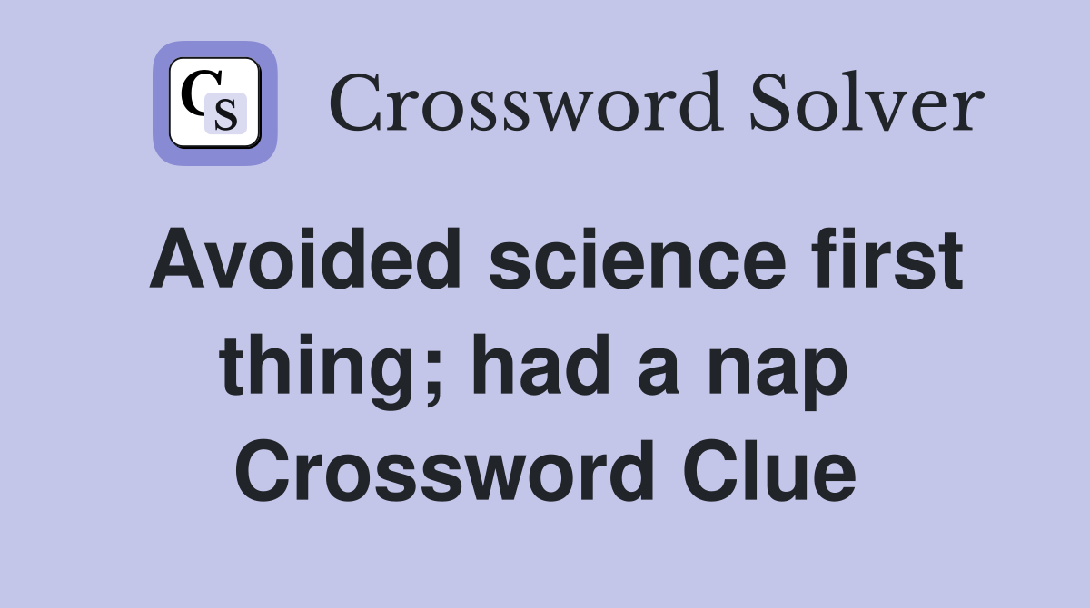 Avoided science first thing; had a nap  Crossword Clue
