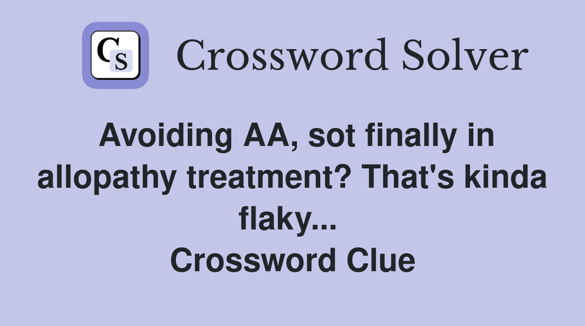 Avoiding AA, sot finally in allopathy treatment? That's kinda flaky...  Crossword Clue