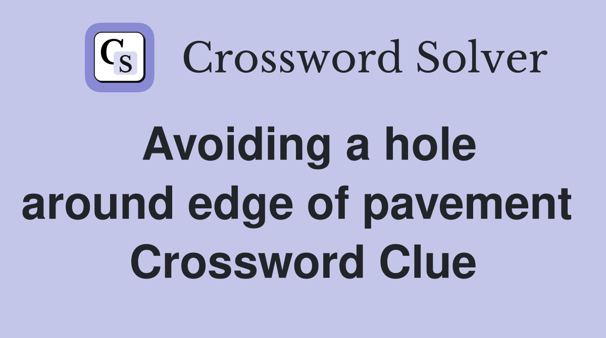Avoiding a hole around edge of pavement  Crossword Clue