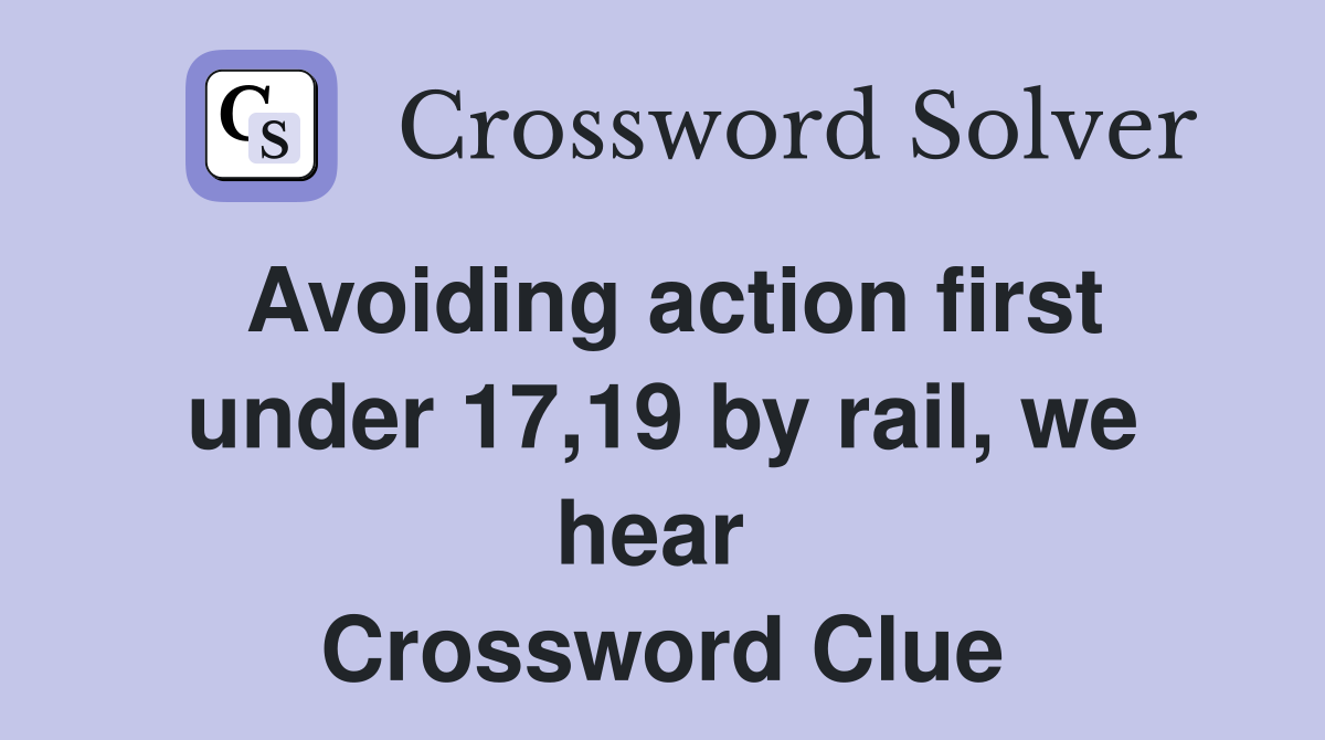 Avoiding action first under 17,19 by rail, we hear  Crossword Clue