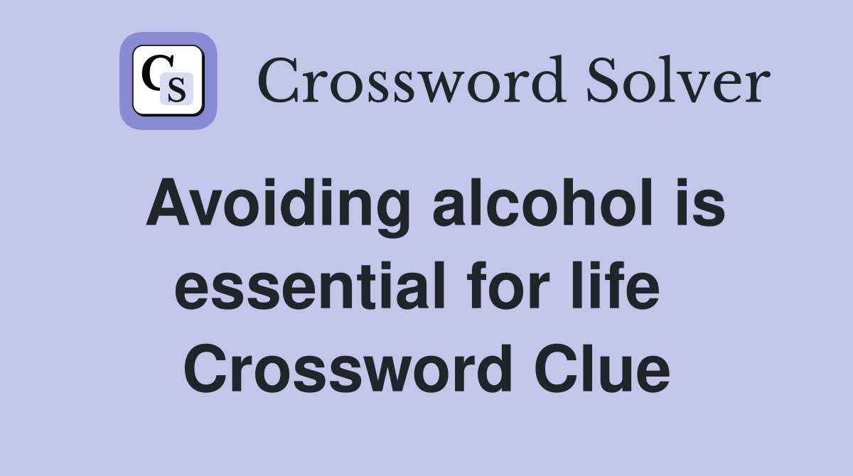 Avoiding alcohol is essential for life  Crossword Clue