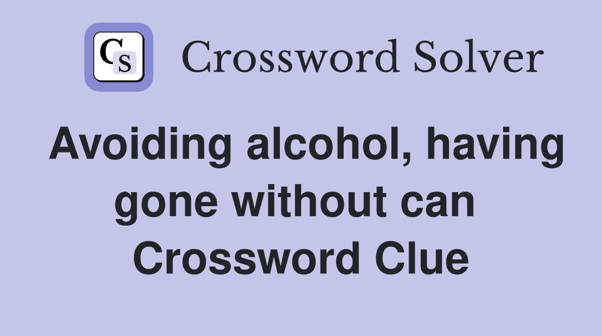Avoiding alcohol, having gone without can  Crossword Clue