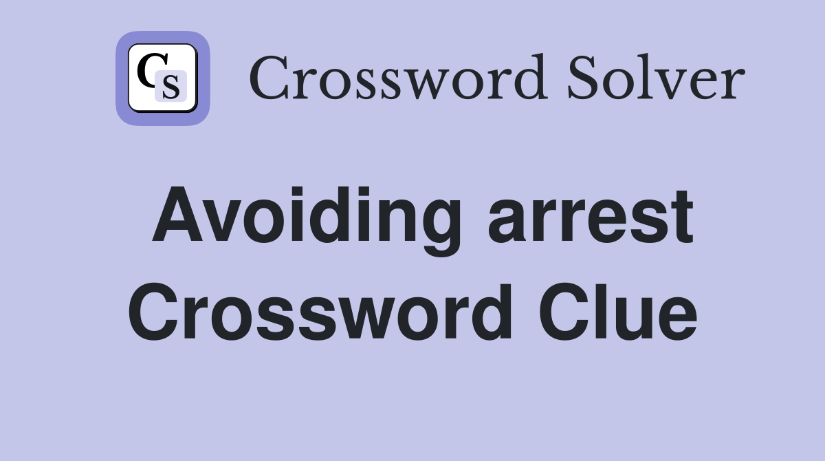 Avoiding arrest Crossword Clue