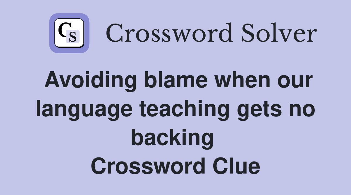 Avoiding blame when our language teaching gets no backing  Crossword Clue
