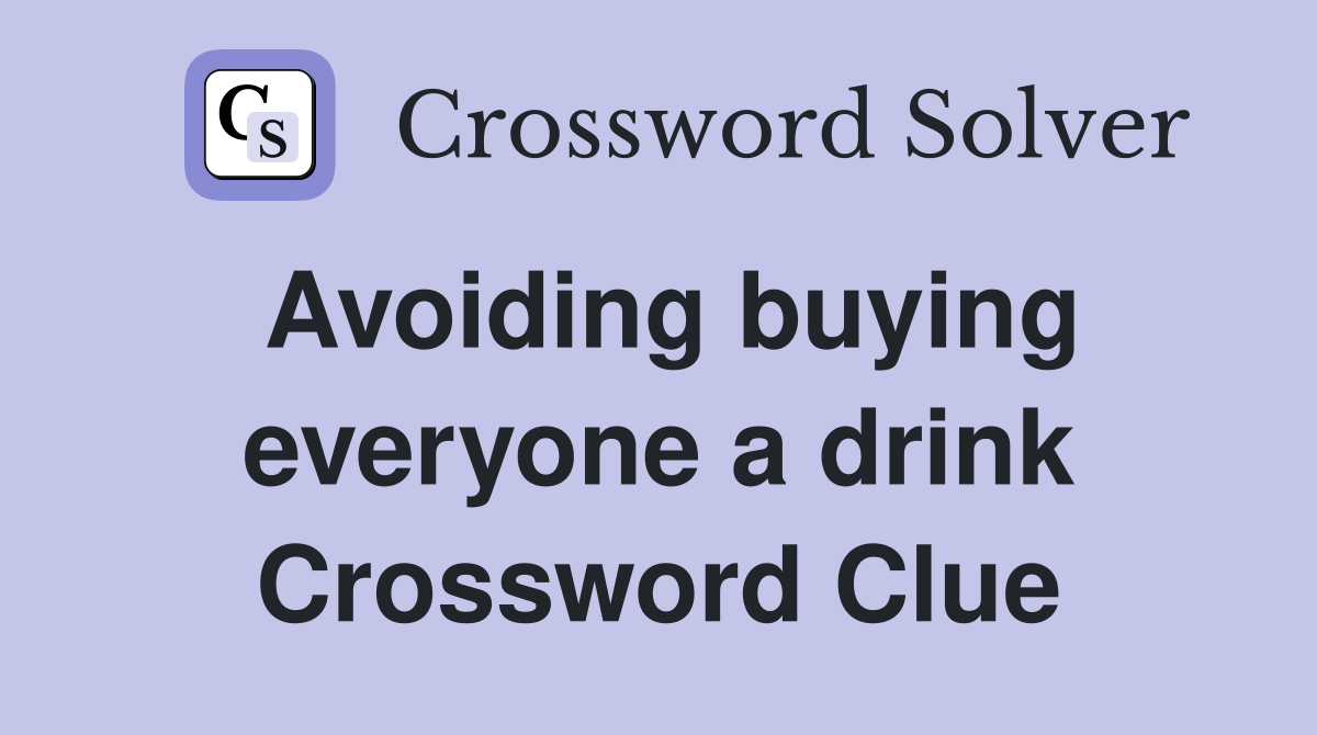 Avoiding buying everyone a drink Crossword Clue