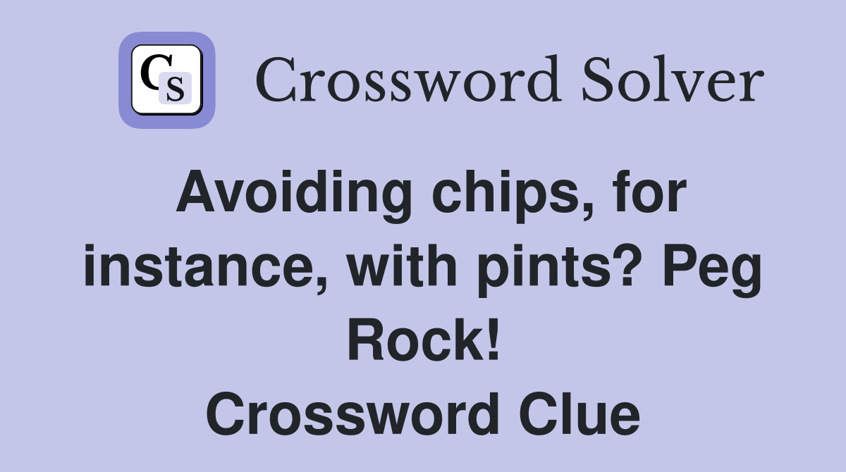 Avoiding chips, for instance, with pints? Peg Rock! Crossword Clue