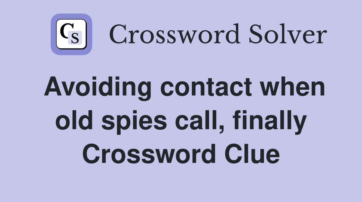Avoiding contact when old spies call, finally Crossword Clue