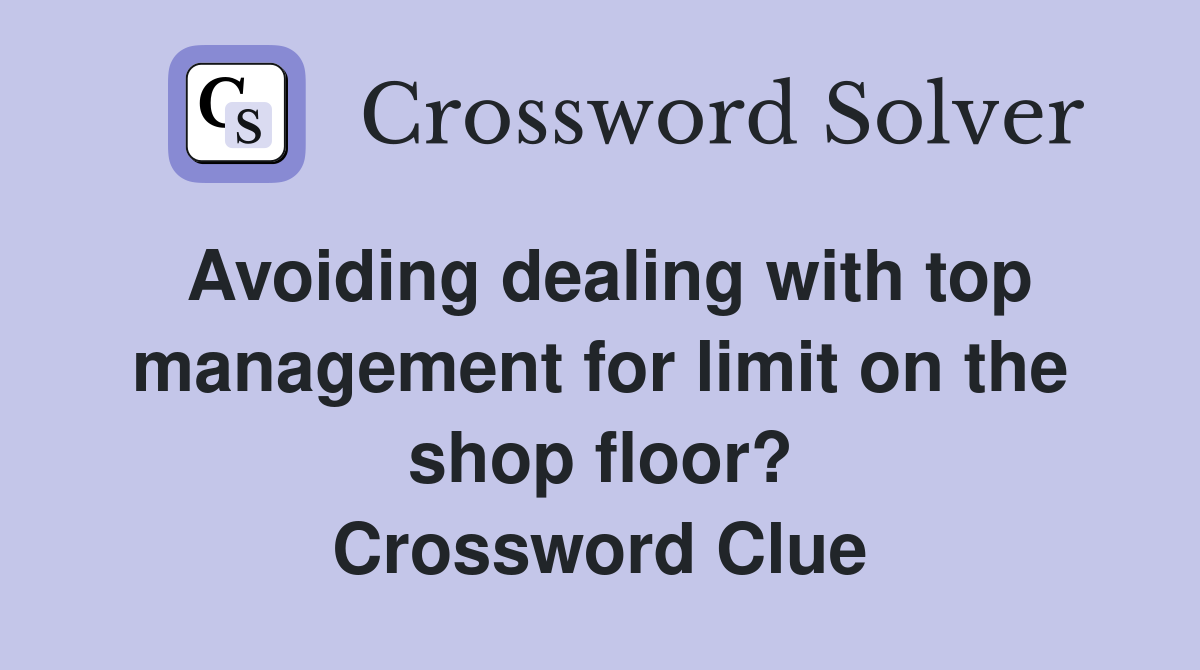 Avoiding dealing with top management for limit on the shop floor? Crossword Clue