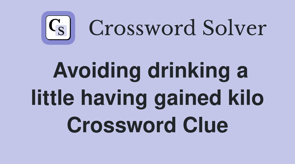 Avoiding drinking a little having gained kilo Crossword Clue