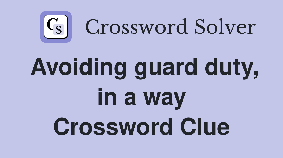 Avoiding guard duty, in a way Crossword Clue
