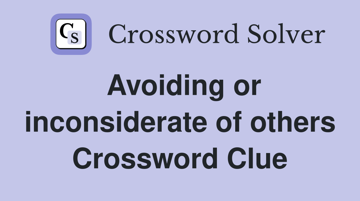 Avoiding or inconsiderate of others Crossword Clue