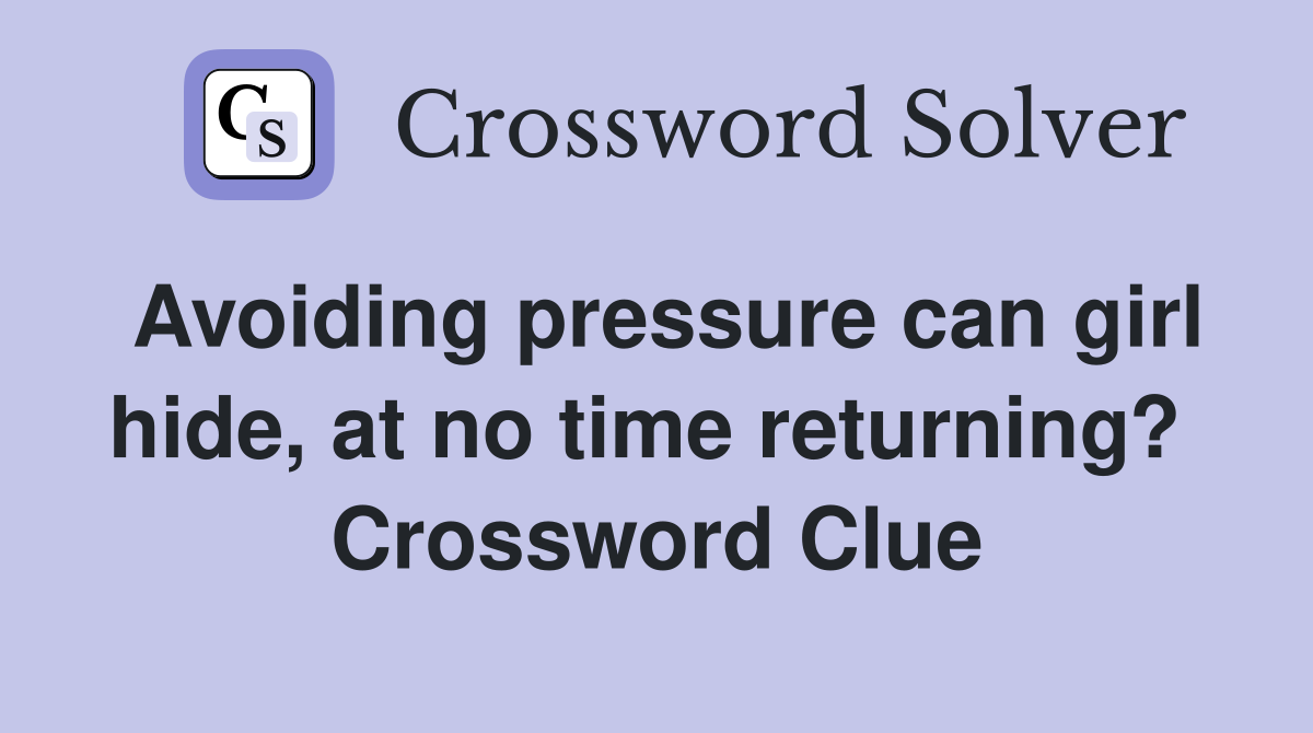 Avoiding pressure can girl hide, at no time returning?  Crossword Clue