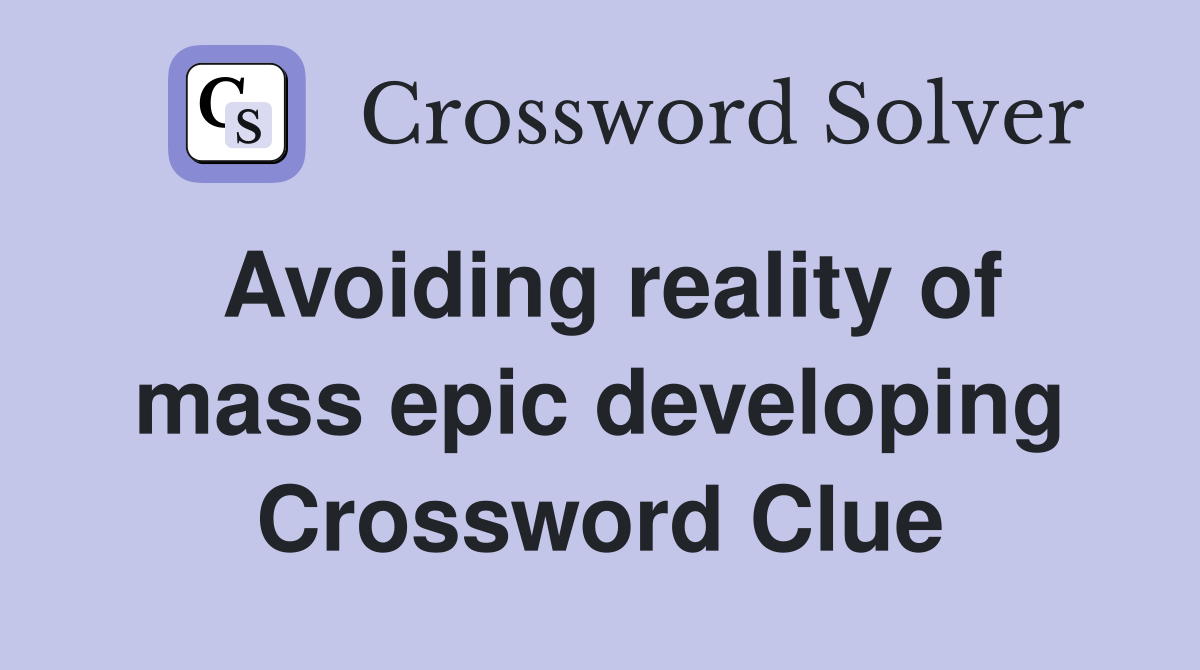 Avoiding reality of mass epic developing Crossword Clue