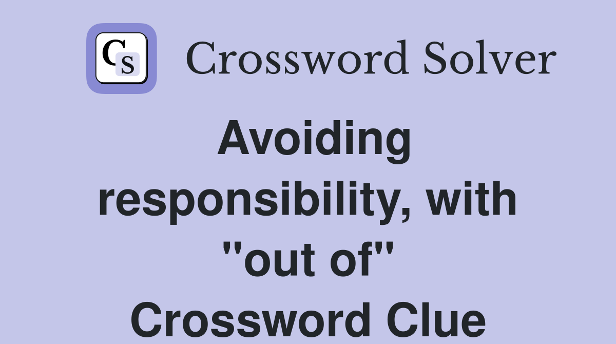 Avoiding responsibility, with "out of" Crossword Clue
