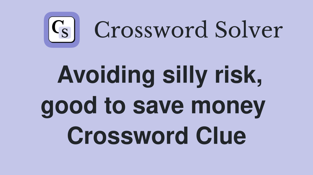 Avoiding silly risk, good to save money  Crossword Clue