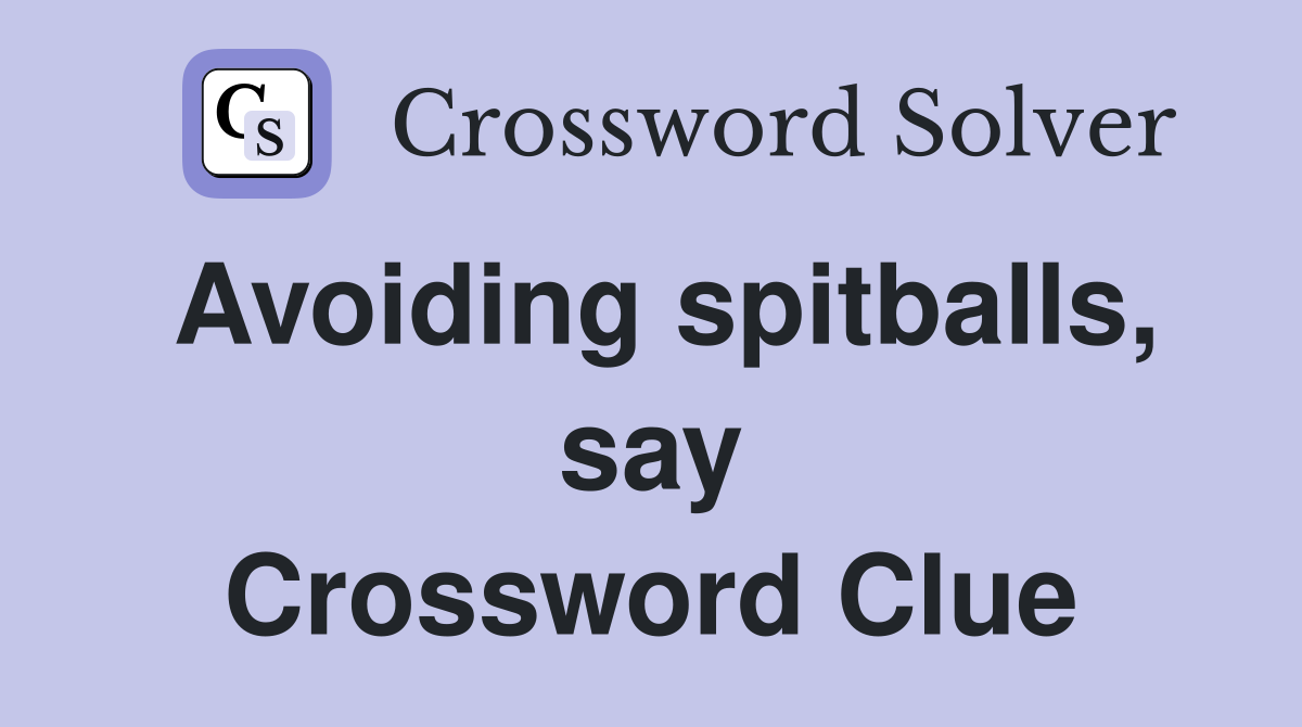 Avoiding spitballs, say Crossword Clue