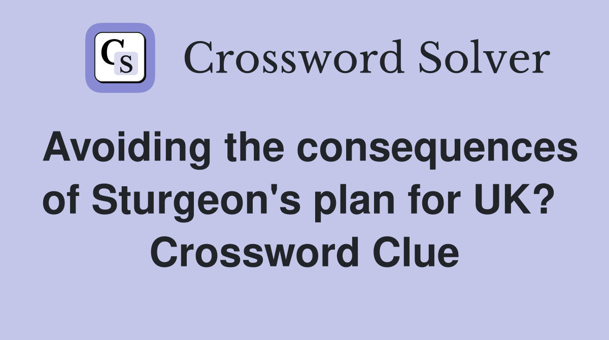 Avoiding the consequences of Sturgeon's plan for UK?  Crossword Clue